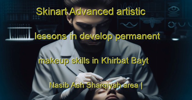 Skinart Advanced artistic lessons in develop permanent makeup skills in Khirbat Bayt Nasib Ash Sharqiyah area | PermanentmakeupTraining | PermanentmakeupClasses | SkinartTraining-State of Palestine